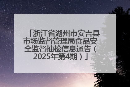 浙江省湖州市安吉县市场监督管理局食品安全监督抽检信息通告（2025年第4期）