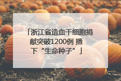 浙江省造血干细胞捐献突破1200例 播下“生命种子”