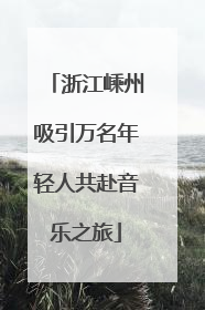 浙江嵊州吸引万名年轻人共赴音乐之旅