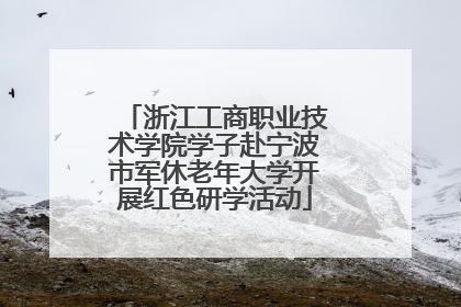 浙江工商职业技术学院学子赴宁波市军休老年大学开展红色研学活动