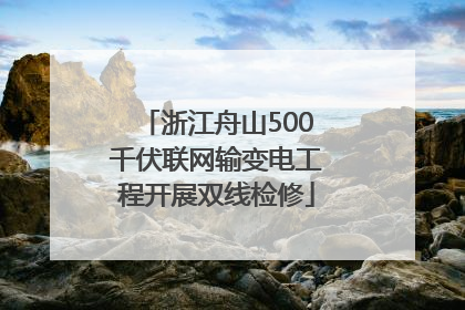 浙江舟山500千伏联网输变电工程开展双线检修