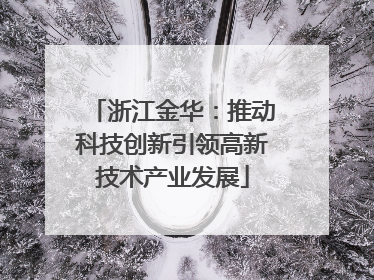 浙江金华：推动科技创新引领高新技术产业发展