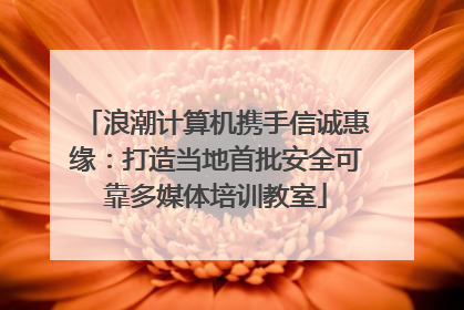 浪潮计算机携手信诚惠缘：打造当地首批安全可靠多媒体培训教室