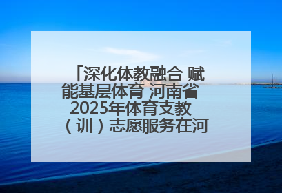 深化体教融合 赋能基层体育 河南省2025年体育支教（训）志愿服务在河南体育学院启动