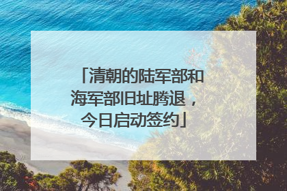 清朝的陆军部和海军部旧址腾退，今日启动签约