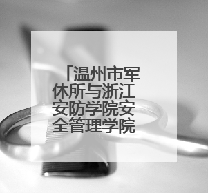 温州市军休所与浙江安防学院安全管理学院开展党建联建暨主题党日活动