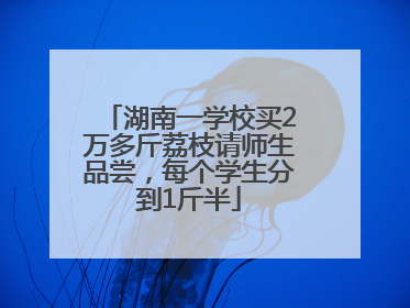 湖南一学校买2万多斤荔枝请师生品尝，每个学生分到1斤半