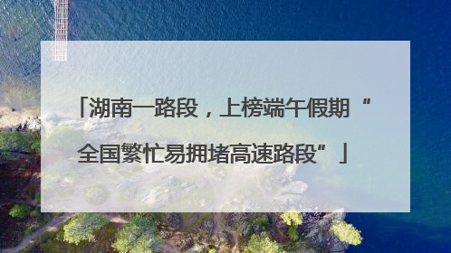 湖南一路段，上榜端午假期“全国繁忙易拥堵高速路段”
