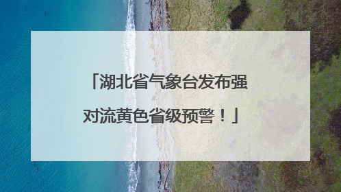 湖北省气象台发布强对流黄色省级预警！