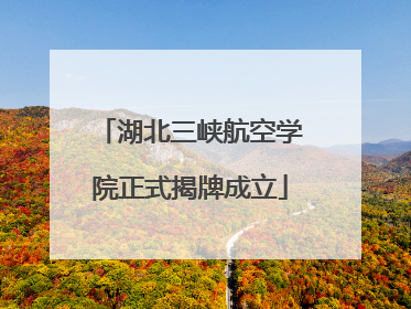 湖北三峡航空学院正式揭牌成立