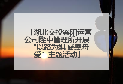 湖北交投襄阳运营公司隆中管理所开展“以路为媒 感恩母爱”主题活动