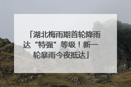 湖北梅雨期首轮降雨达“特强”等级！新一轮暴雨今夜抵达