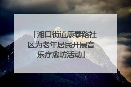 湘口街道康泰路社区为老年居民开展音乐疗愈坊活动