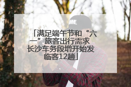 满足端午节和“六一”旅客出行需求 长沙车务段增开始发临客12趟