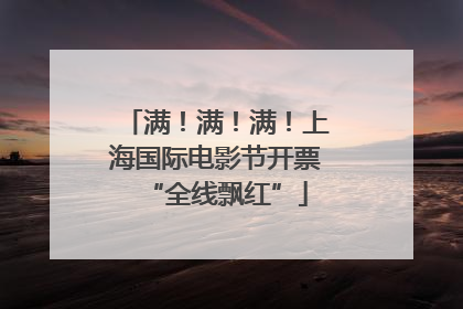 满！满！满！上海国际电影节开票“全线飘红”