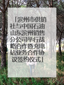 滨州市供销社与中国石油山东滨州销售分公司举行战略合作暨充电站业务合作协议签约仪式