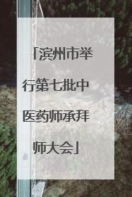 滨州市举行第七批中医药师承拜师大会