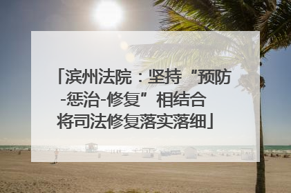 滨州法院：坚持“预防-惩治-修复”相结合 将司法修复落实落细