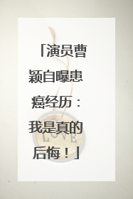 演员曹颖自曝患癌经历：我是真的后悔！