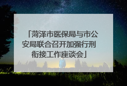 菏泽市医保局与市公安局联合召开加强行刑衔接工作座谈会