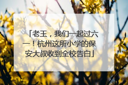 老王，我们一起过六一！杭州这所小学的保安大叔收到全校告白