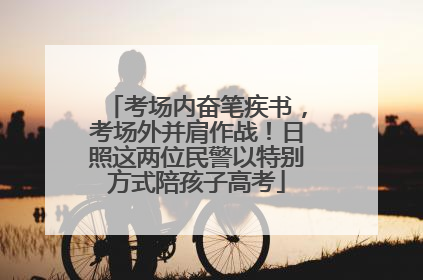 考场内奋笔疾书，考场外并肩作战！日照这两位民警以特别方式陪孩子高考
