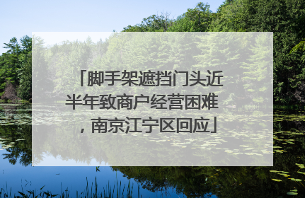 脚手架遮挡门头近半年致商户经营困难，南京江宁区回应