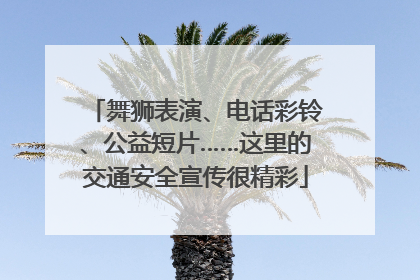 舞狮表演、电话彩铃、公益短片……这里的交通安全宣传很精彩
