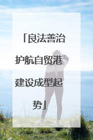 良法善治护航自贸港建设成型起势