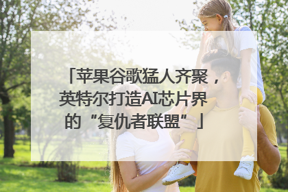 苹果谷歌猛人齐聚，英特尔打造AI芯片界的“复仇者联盟”