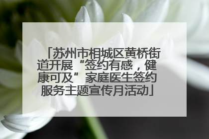 苏州市相城区黄桥街道开展“签约有感，健康可及”家庭医生签约服务主题宣传月活动