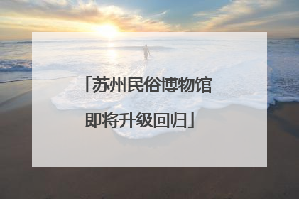 苏州民俗博物馆即将升级回归