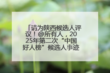 请为陕西候选人评议！@所有人，2025年第二次“中国好人榜”候选人事迹展示评议开始
