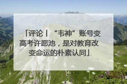 评论丨“韦神”账号变高考许愿池，是对教育改变命运的朴素认同