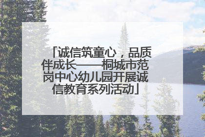 诚信筑童心，品质伴成长——桐城市范岗中心幼儿园开展诚信教育系列活动