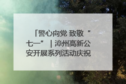 警心向党 致敬“七一”｜漳州高新公安开展系列活动庆祝建党104周年