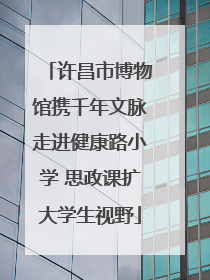 许昌市博物馆携千年文脉走进健康路小学 思政课扩大学生视野