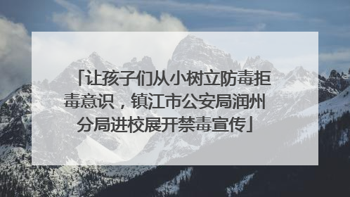 让孩子们从小树立防毒拒毒意识，镇江市公安局润州分局进校展开禁毒宣传