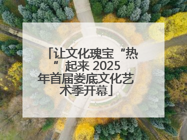 让文化瑰宝“热”起来 2025年首届娄底文化艺术季开幕