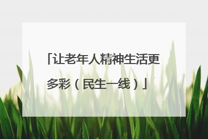 让老年人精神生活更多彩（民生一线）