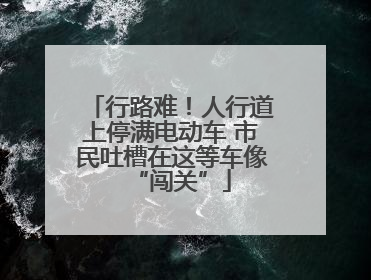 行路难！人行道上停满电动车 市民吐槽在这等车像“闯关”