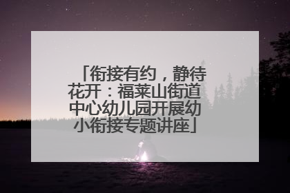 衔接有约，静待花开：福莱山街道中心幼儿园开展幼小衔接专题讲座