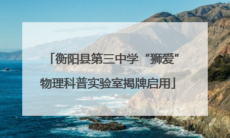 衡阳县第三中学“狮爱”物理科普实验室揭牌启用