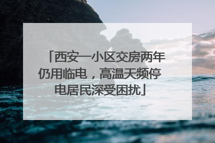 西安一小区交房两年仍用临电，高温天频停电居民深受困扰