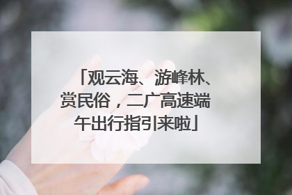 观云海、游峰林、赏民俗，二广高速端午出行指引来啦