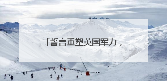 誓言重塑英国军力，斯塔默政府全面出击