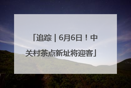 追踪｜6月6日！中关村茶点新址将迎客