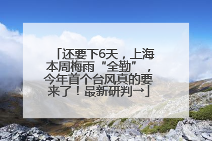 还要下6天，上海本周梅雨“全勤”，今年首个台风真的要来了！最新研判→