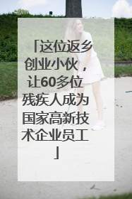 这位返乡创业小伙，让60多位残疾人成为国家高新技术企业员工