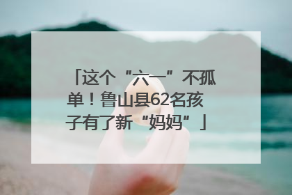 这个“六一”不孤单！鲁山县62名孩子有了新“妈妈”